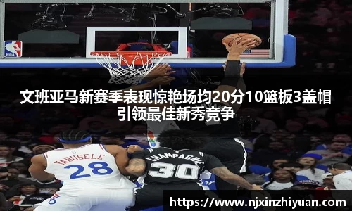 文班亚马新赛季表现惊艳场均20分10篮板3盖帽引领最佳新秀竞争